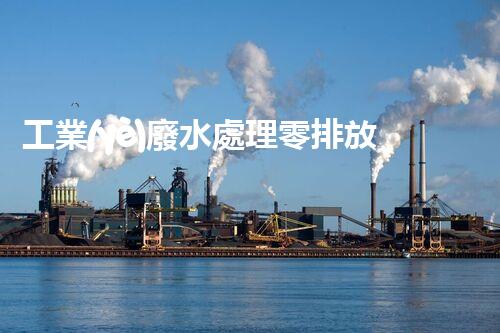 工業(yè)廢水處理零排放：引領(lǐng)綠色以后？